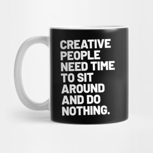 Creative people need time to sit around and do nothing Mug